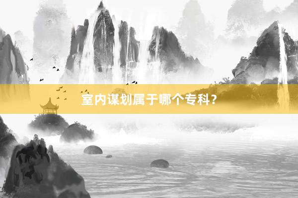 室内谋划属于哪个专科？