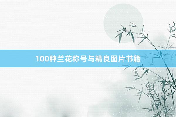 100种兰花称号与精良图片书籍