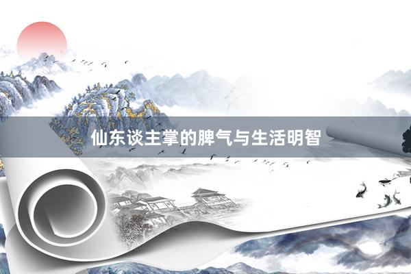 仙东谈主掌的脾气与生活明智