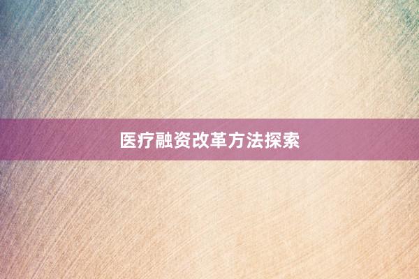 医疗融资改革方法探索