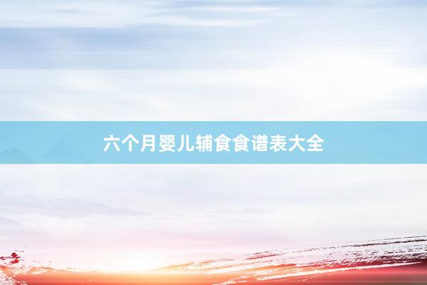 六个月婴儿辅食食谱表大全