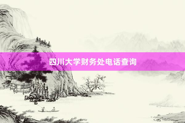 四川大学财务处电话查询